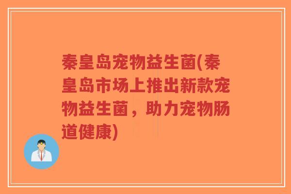 秦皇岛宠物益生菌(秦皇岛市场上推出新款宠物益生菌,助力宠物肠道健康)-第1张图片-超越 秦皇岛宠物益生菌(秦皇岛市场上推出新款宠物益生菌,助力宠物肠道健康)-第1张图片-超越