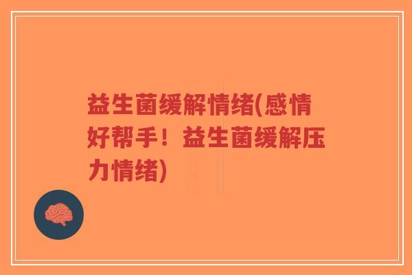 益生菌缓解情绪(感情好帮手!益生菌缓解压力情绪)-第1张图片-超越 益生菌缓解情绪(感情好帮手!益生菌缓解压力情绪)-第1张图片-超越
