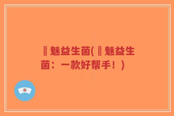 芃魅益生菌(芃魅益生菌：一款好帮手！)-第1张图片-超越
