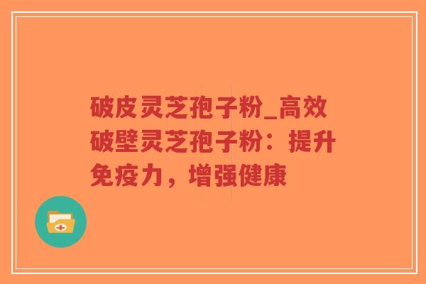 破皮灵芝孢子粉_高效破壁灵芝孢子粉:提升免疫力,增强健康-第1张图片-超越 破皮灵芝孢子粉_高效破壁灵芝孢子粉:提升免疫力,增强健康-第1张图片-超越