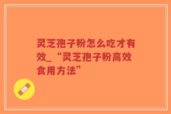灵芝孢子粉怎么吃才有效_“灵芝孢子粉高效食用方法”-第1张图片-超越 灵芝孢子粉怎么吃才有效_“灵芝孢子粉高效食用方法”-第1张图片-超越