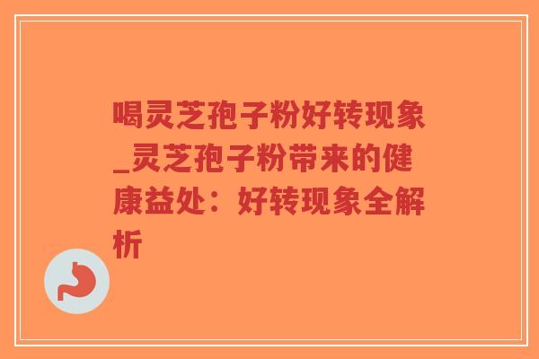 喝灵芝孢子粉好转现象_灵芝孢子粉带来的健康益处：好转现象全解析-第1张图片-超越
