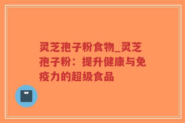灵芝孢子粉食物_灵芝孢子粉：提升健康与免疫力的超级食品-第1张图片-超越