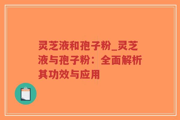 灵芝液和孢子粉_灵芝液与孢子粉:全面解析其功效与应用-第1张图片-超越 灵芝液和孢子粉_灵芝液与孢子粉:全面解析其功效与应用-第1张图片-超越
