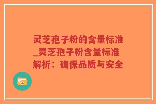 灵芝孢子粉的含量标准_灵芝孢子粉含量标准解析:确保品质与安全-第1张图片-超越 灵芝孢子粉的含量标准_灵芝孢子粉含量标准解析:确保品质与安全-第1张图片-超越
