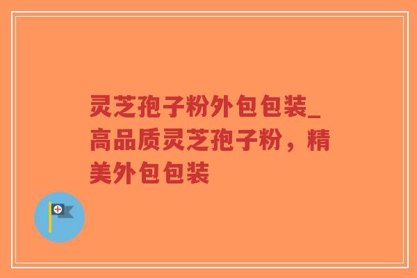 灵芝孢子粉外包包装_高品质灵芝孢子粉,精美外包包装-第1张图片-超越 灵芝孢子粉外包包装_高品质灵芝孢子粉,精美外包包装-第1张图片-超越