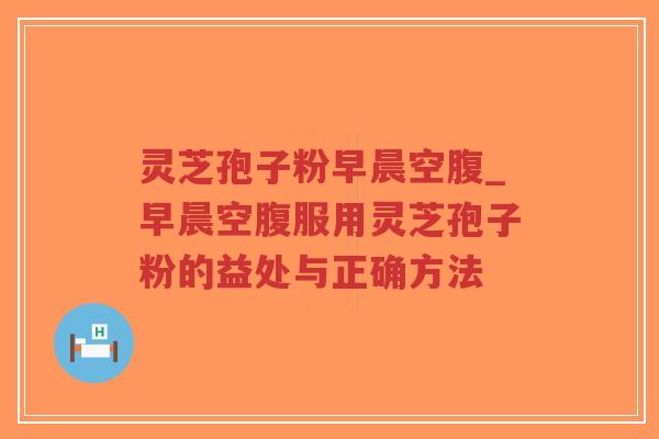 灵芝孢子粉早晨空腹_早晨空腹服用灵芝孢子粉的益处与正确方法-第1张图片-超越 灵芝孢子粉早晨空腹_早晨空腹服用灵芝孢子粉的益处与正确方法-第1张图片-超越
