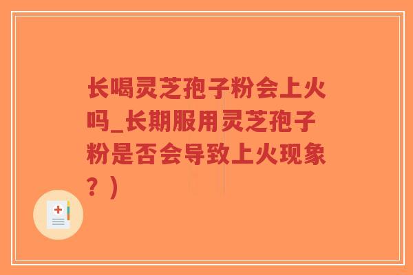 长喝灵芝孢子粉会上火吗_长期服用灵芝孢子粉是否会导致上火现象?)-第1张图片-超越 长喝灵芝孢子粉会上火吗_长期服用灵芝孢子粉是否会导致上火现象?)-第1张图片-超越