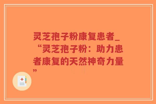 灵芝孢子粉康复患者_“灵芝孢子粉:助力患者康复的天然神奇力量”-第1张图片-超越 灵芝孢子粉康复患者_“灵芝孢子粉:助力患者康复的天然神奇力量”-第1张图片-超越