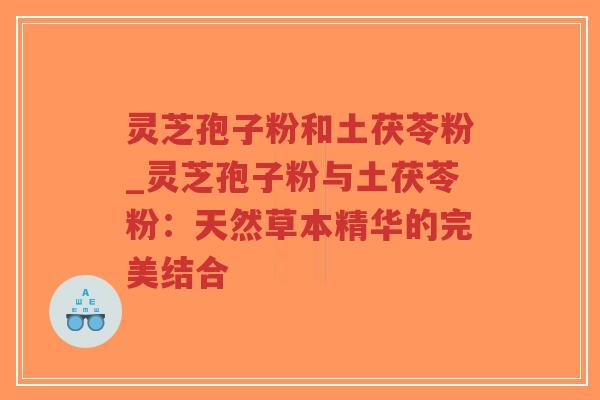 灵芝孢子粉和土茯苓粉_灵芝孢子粉与土茯苓粉:天然草本精华的完美结合-第1张图片-超越 灵芝孢子粉和土茯苓粉_灵芝孢子粉与土茯苓粉:天然草本精华的完美结合-第1张图片-超越