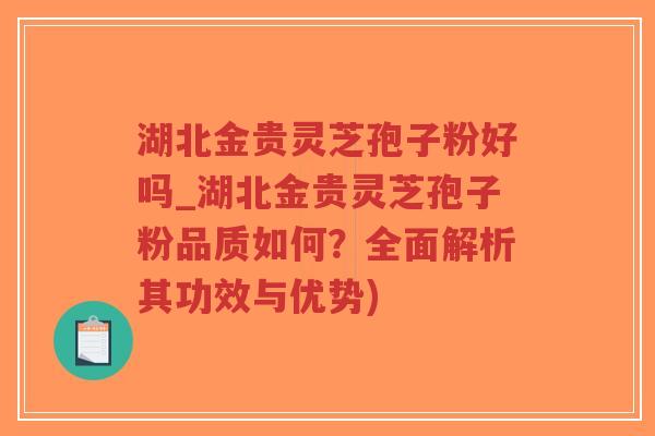 湖北金贵灵芝孢子粉好吗_湖北金贵灵芝孢子粉品质如何?全面解析其功效与优势)-第1张图片-超越 湖北金贵灵芝孢子粉好吗_湖北金贵灵芝孢子粉品质如何?全面解析其功效与优势)-第1张图片-超越