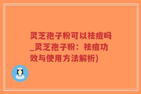 灵芝孢子粉可以祛痘吗_灵芝孢子粉：祛痘功效与使用方法解析)-第1张图片-超越