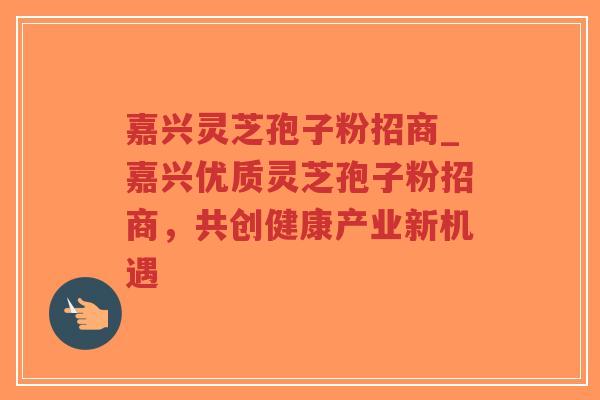 嘉兴灵芝孢子粉招商_嘉兴优质灵芝孢子粉招商,共创健康产业新机遇-第1张图片-超越 嘉兴灵芝孢子粉招商_嘉兴优质灵芝孢子粉招商,共创健康产业新机遇-第1张图片-超越