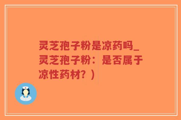 灵芝孢子粉是凉药吗_灵芝孢子粉:是否属于凉性药材?)-第1张图片-超越 灵芝孢子粉是凉药吗_灵芝孢子粉:是否属于凉性药材?)-第1张图片-超越
