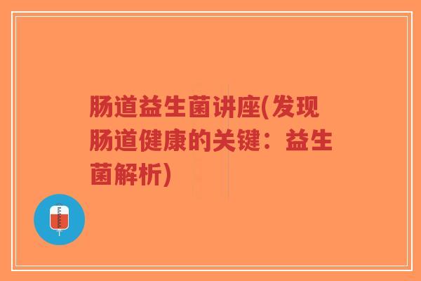 肠道益生菌讲座(发现肠道健康的关键:益生菌解析)-第1张图片-超越 肠道益生菌讲座(发现肠道健康的关键:益生菌解析)-第1张图片-超越