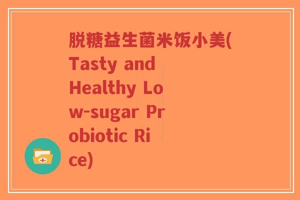 脱糖益生菌米饭小美(Tasty and Healthy Low-sugar Probiotic Rice)-第1张图片-超越 脱糖益生菌米饭小美(Tasty and Healthy Low-sugar Probiotic Rice)-第1张图片-超越
