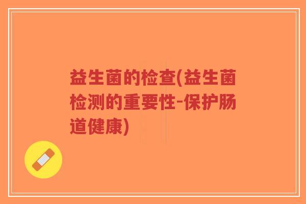 益生菌的检查(益生菌检测的重要性-保护肠道健康)-第1张图片-超越 益生菌的检查(益生菌检测的重要性-保护肠道健康)-第1张图片-超越