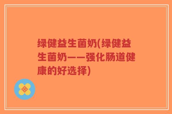 绿健益生菌奶(绿健益生菌奶——强化肠道健康的好选择)-第1张图片-超越