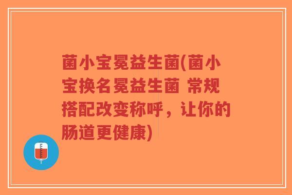 菌小宝冕益生菌(菌小宝换名冕益生菌 常规搭配改变称呼，让你的肠道更健康)-第1张图片-超越