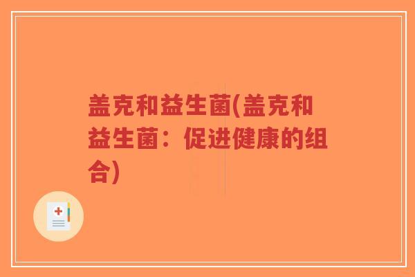 盖克和益生菌(盖克和益生菌:促进健康的组合)-第1张图片-超越 盖克和益生菌(盖克和益生菌:促进健康的组合)-第1张图片-超越