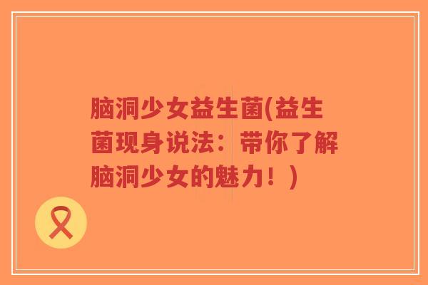 脑洞少女益生菌(益生菌现身说法:带你了解脑洞少女的魅力!)-第1张图片-超越 脑洞少女益生菌(益生菌现身说法:带你了解脑洞少女的魅力!)-第1张图片-超越