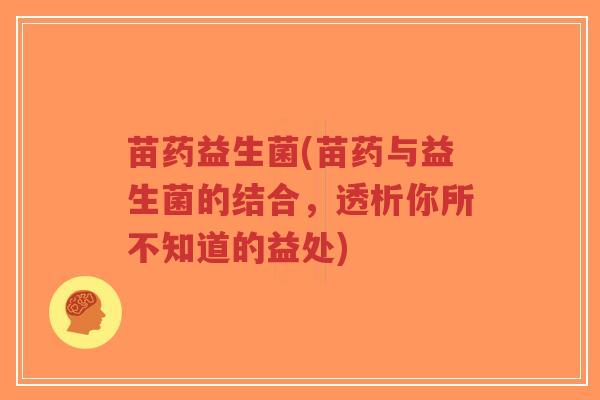 苗药益生菌(苗药与益生菌的结合,透析你所不知道的益处)-第1张图片-超越 苗药益生菌(苗药与益生菌的结合,透析你所不知道的益处)-第1张图片-超越