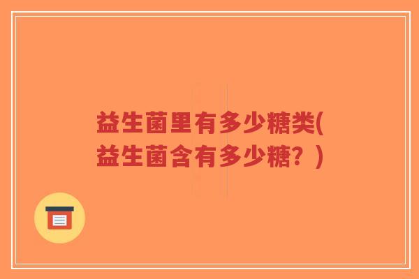 益生菌里有多少糖类(益生菌含有多少糖?)-第1张图片-超越 益生菌里有多少糖类(益生菌含有多少糖?)-第1张图片-超越