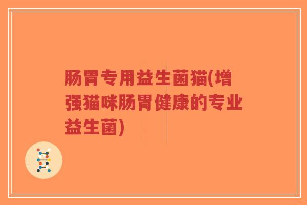 肠胃专用益生菌猫(增强猫咪肠胃健康的专业益生菌)-第1张图片-超越 肠胃专用益生菌猫(增强猫咪肠胃健康的专业益生菌)-第1张图片-超越