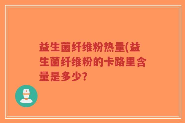 益生菌纤维粉热量(益生菌纤维粉的卡路里含量是多少?-第1张图片-超越 益生菌纤维粉热量(益生菌纤维粉的卡路里含量是多少?-第1张图片-超越