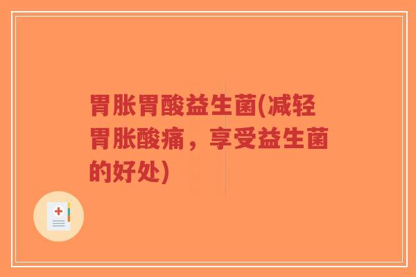 胃胀胃酸益生菌(减轻胃胀酸痛,享受益生菌的好处)-第1张图片-超越 胃胀胃酸益生菌(减轻胃胀酸痛,享受益生菌的好处)-第1张图片-超越