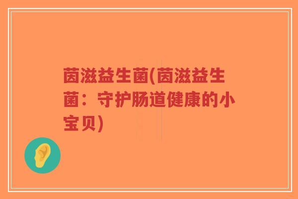 茵滋益生菌(茵滋益生菌:守护肠道健康的小宝贝)-第1张图片-超越 茵滋益生菌(茵滋益生菌:守护肠道健康的小宝贝)-第1张图片-超越