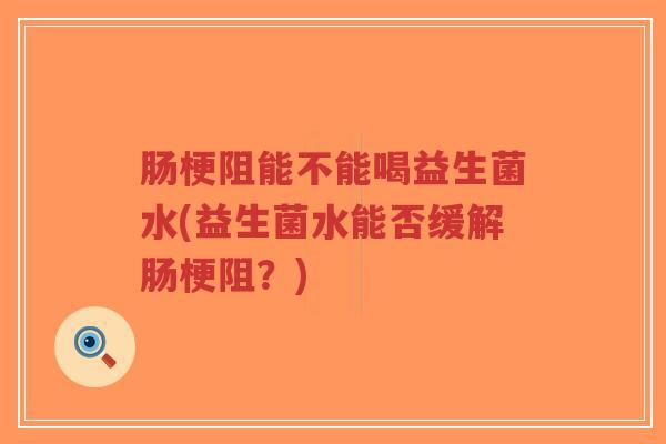 肠梗阻能不能喝益生菌水(益生菌水能否缓解肠梗阻?)-第1张图片-超越 肠梗阻能不能喝益生菌水(益生菌水能否缓解肠梗阻?)-第1张图片-超越