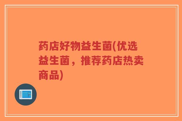 药店好物益生菌(优选益生菌,推荐药店热卖商品)-第1张图片-超越 药店好物益生菌(优选益生菌,推荐药店热卖商品)-第1张图片-超越