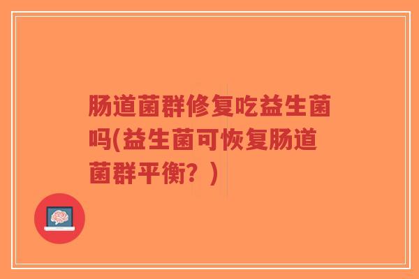 肠道菌群修复吃益生菌吗(益生菌可恢复肠道菌群平衡?)-第1张图片-超越 肠道菌群修复吃益生菌吗(益生菌可恢复肠道菌群平衡?)-第1张图片-超越