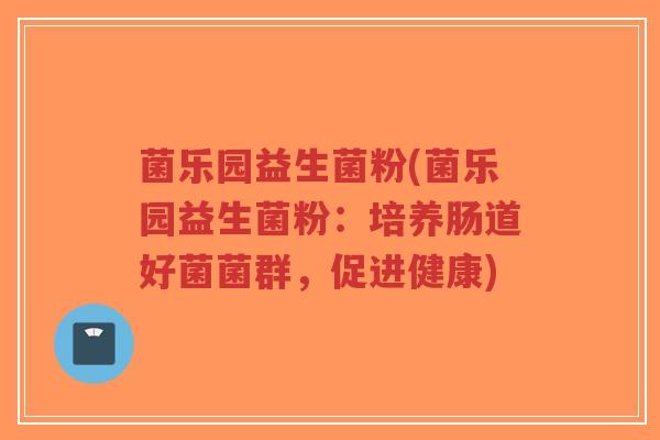 菌乐园益生菌粉(菌乐园益生菌粉：培养肠道好菌菌群，促进健康)-第1张图片-超越