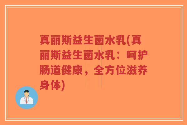 真丽斯益生菌水乳(真丽斯益生菌水乳：呵护肠道健康，全方位滋养身体)-第1张图片-超越