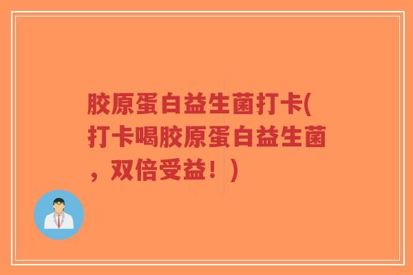 胶原蛋白益生菌打卡(打卡喝胶原蛋白益生菌,双倍受益!)-第1张图片-超越 胶原蛋白益生菌打卡(打卡喝胶原蛋白益生菌,双倍受益!)-第1张图片-超越