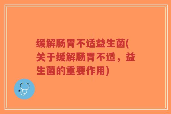 缓解肠胃不适益生菌(关于缓解肠胃不适，益生菌的重要作用)-第1张图片-超越