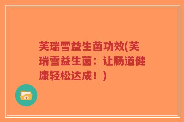 芙瑞雪益生菌功效(芙瑞雪益生菌:让肠道健康轻松达成!)-第1张图片-超越 芙瑞雪益生菌功效(芙瑞雪益生菌:让肠道健康轻松达成!)-第1张图片-超越