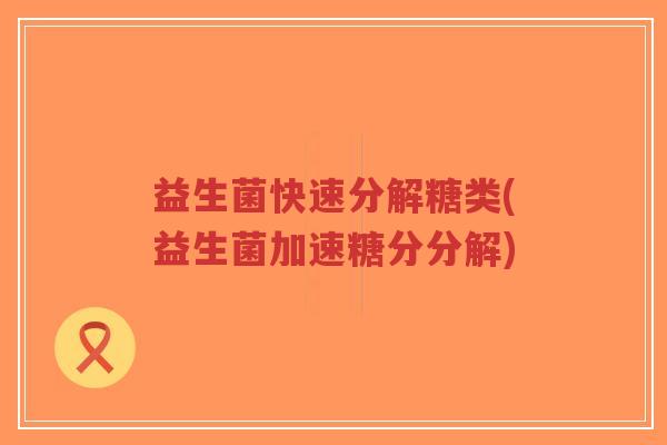 益生菌快速分解糖类(益生菌加速糖分分解)-第1张图片-超越 益生菌快速分解糖类(益生菌加速糖分分解)-第1张图片-超越
