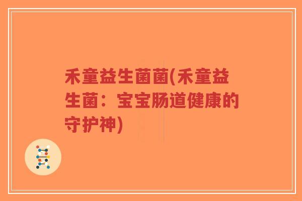 禾童益生菌菌(禾童益生菌：宝宝肠道健康的守护神)-第1张图片-超越