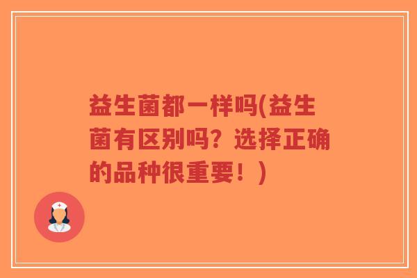 益生菌都一样吗(益生菌有区别吗?选择正确的品种很重要!)-第1张图片-超越 益生菌都一样吗(益生菌有区别吗?选择正确的品种很重要!)-第1张图片-超越