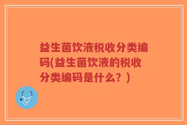 益生菌饮液税收分类编码(益生菌饮液的税收分类编码是什么?)-第1张图片-超越 益生菌饮液税收分类编码(益生菌饮液的税收分类编码是什么?)-第1张图片-超越