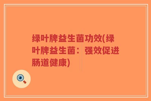 绿叶牌益生菌功效(绿叶牌益生菌:强效促进肠道健康)-第1张图片-超越 绿叶牌益生菌功效(绿叶牌益生菌:强效促进肠道健康)-第1张图片-超越