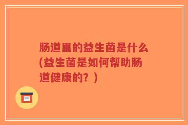 肠道里的益生菌是什么(益生菌是如何帮助肠道健康的?)-第1张图片-超越 肠道里的益生菌是什么(益生菌是如何帮助肠道健康的?)-第1张图片-超越