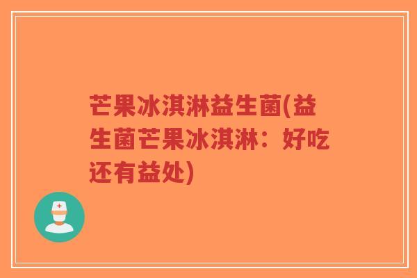 芒果冰淇淋益生菌(益生菌芒果冰淇淋:好吃还有益处)-第1张图片-超越 芒果冰淇淋益生菌(益生菌芒果冰淇淋:好吃还有益处)-第1张图片-超越