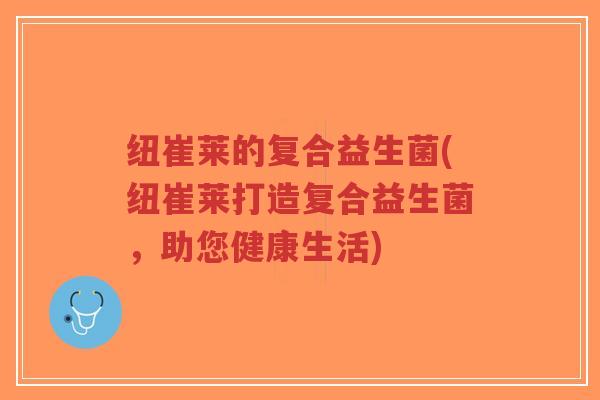 纽崔莱的复合益生菌(纽崔莱打造复合益生菌,助您健康生活)-第1张图片-超越 纽崔莱的复合益生菌(纽崔莱打造复合益生菌,助您健康生活)-第1张图片-超越