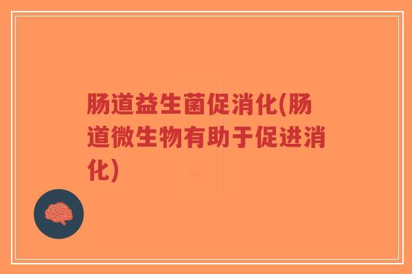 肠道益生菌促消化(肠道微生物有助于促进消化)-第1张图片-超越 肠道益生菌促消化(肠道微生物有助于促进消化)-第1张图片-超越