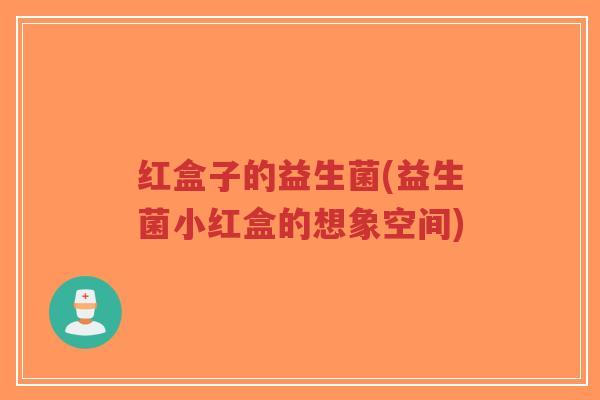 红盒子的益生菌(益生菌小红盒的想象空间)-第1张图片-超越 红盒子的益生菌(益生菌小红盒的想象空间)-第1张图片-超越