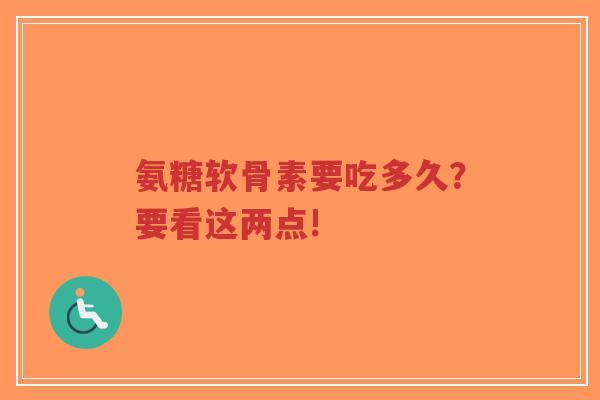氨糖软骨素要吃多久?要看这两点!-第1张图片-超越 氨糖软骨素要吃多久?要看这两点!-第1张图片-超越